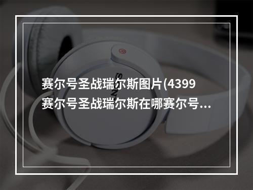 赛尔号圣战瑞尔斯图片(4399赛尔号圣战瑞尔斯在哪赛尔号圣战瑞尔斯怎么抓)