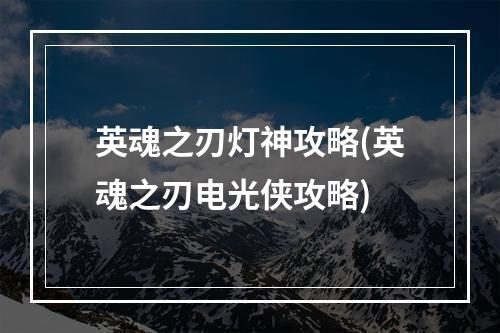 英魂之刃灯神攻略(英魂之刃电光侠攻略)