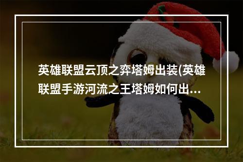 英雄联盟云顶之弈塔姆出装(英雄联盟手游河流之王塔姆如何出装 河流之王塔姆出装推荐)