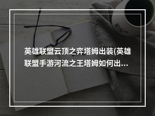 英雄联盟云顶之弈塔姆出装(英雄联盟手游河流之王塔姆如何出装 河流之王塔姆出装推荐)