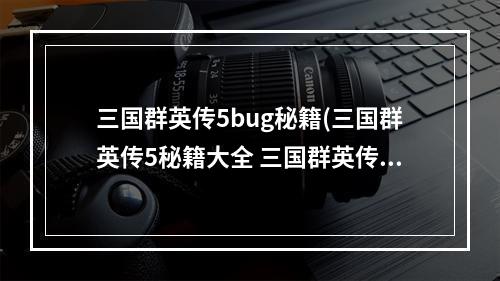 三国群英传5bug秘籍(三国群英传5秘籍大全 三国群英传5秘籍代码一览)