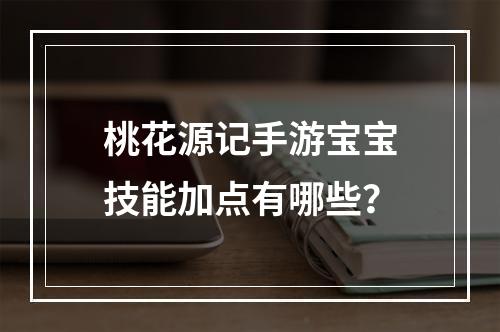 桃花源记手游宝宝技能加点有哪些？