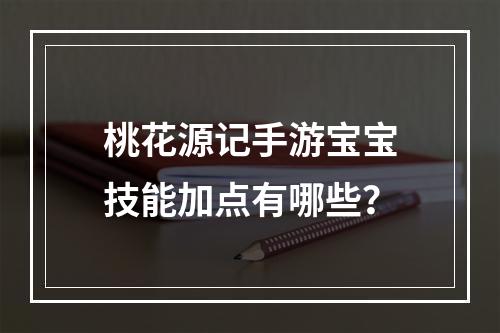 桃花源记手游宝宝技能加点有哪些？