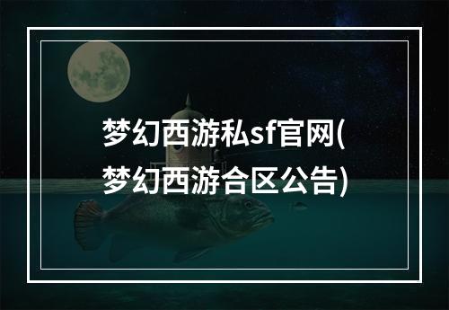 梦幻西游私sf官网(梦幻西游合区公告)