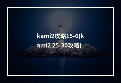 kami2攻略15-6(kami2 25-30攻略)