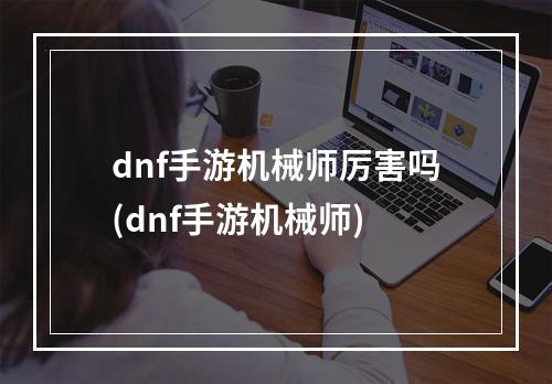 dnf手游机械师厉害吗(dnf手游机械师)