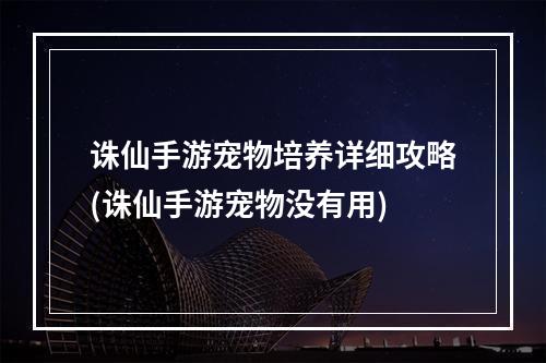 诛仙手游宠物培养详细攻略(诛仙手游宠物没有用)