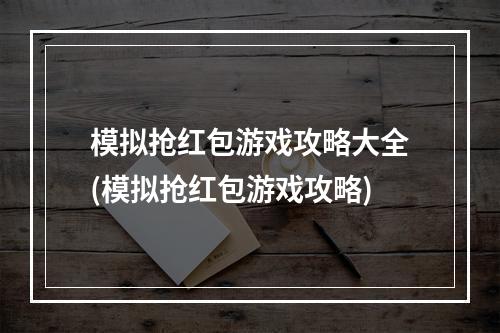 模拟抢红包游戏攻略大全(模拟抢红包游戏攻略)