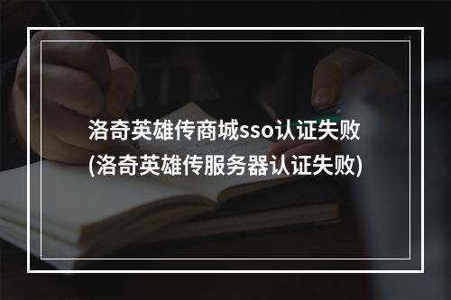 洛奇英雄传商城sso认证失败(洛奇英雄传服务器认证失败)