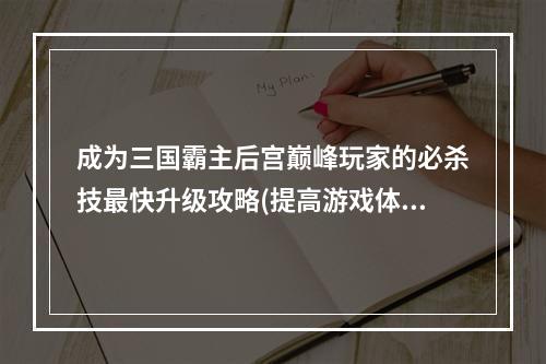 成为三国霸主后宫巅峰玩家的必杀技最快升级攻略(提高游戏体验与游戏技巧共进步)