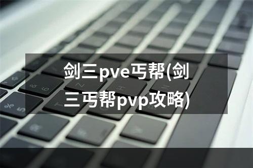 剑三pve丐帮(剑三丐帮pvp攻略)