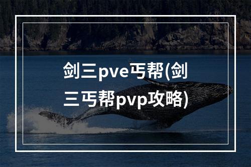 剑三pve丐帮(剑三丐帮pvp攻略)