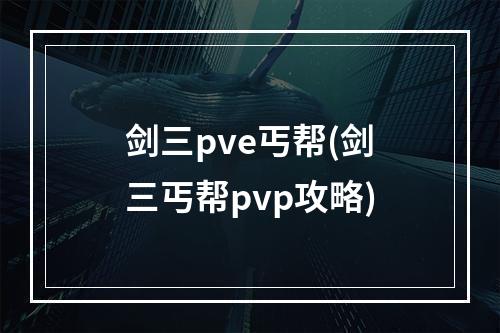 剑三pve丐帮(剑三丐帮pvp攻略)