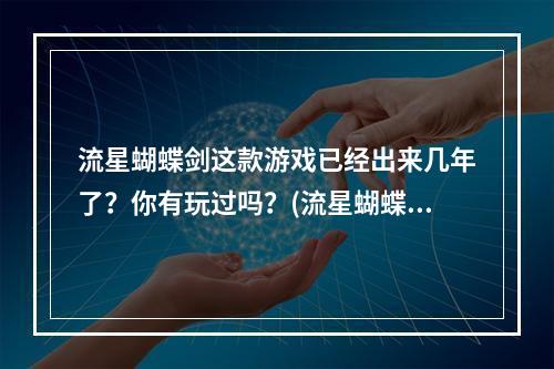 流星蝴蝶剑这款游戏已经出来几年了？你有玩过吗？(流星蝴蝶剑游戏)