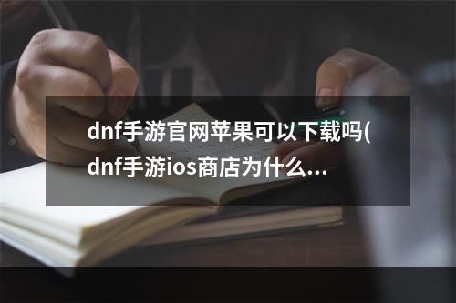 dnf手游官网苹果可以下载吗(dnf手游ios商店为什么会下架 苹果商店上线时间)