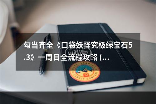 勾当齐全《口袋妖怪究极绿宝石5.3》一周目全流程攻略 (攻略,游戏玩法)