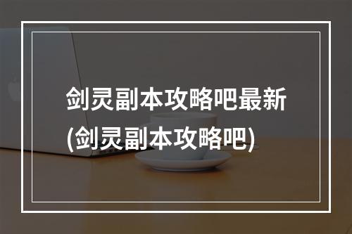 剑灵副本攻略吧最新(剑灵副本攻略吧)