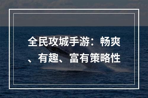 全民攻城手游：畅爽、有趣、富有策略性