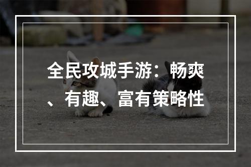 全民攻城手游：畅爽、有趣、富有策略性