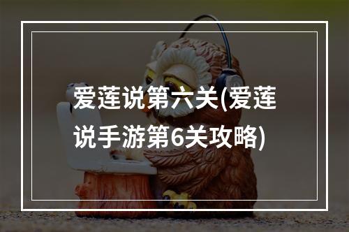 爱莲说第六关(爱莲说手游第6关攻略)