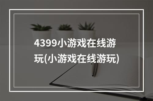 4399小游戏在线游玩(小游戏在线游玩)