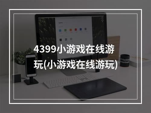 4399小游戏在线游玩(小游戏在线游玩)