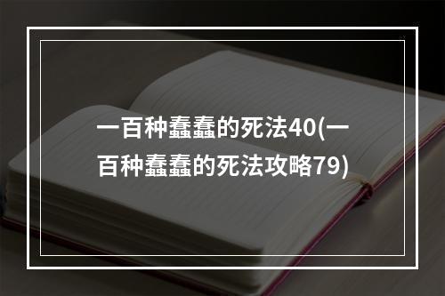 一百种蠢蠢的死法40(一百种蠢蠢的死法攻略79)