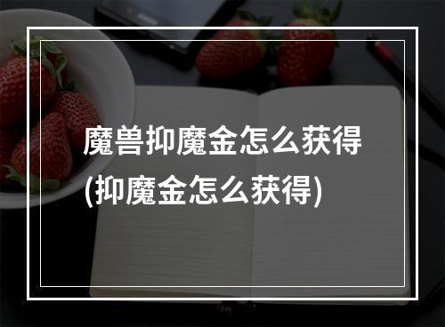 魔兽抑魔金怎么获得(抑魔金怎么获得)