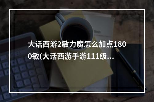 大话西游2敏力魔怎么加点1800敏(大话西游手游111级男魔敏多少)