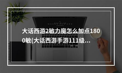 大话西游2敏力魔怎么加点1800敏(大话西游手游111级男魔敏多少)