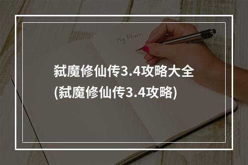 弑魔修仙传3.4攻略大全(弑魔修仙传3.4攻略)