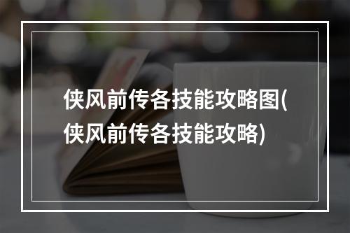 侠风前传各技能攻略图(侠风前传各技能攻略)