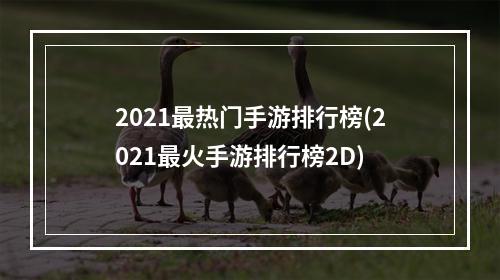 2021最热门手游排行榜(2021最火手游排行榜2D)