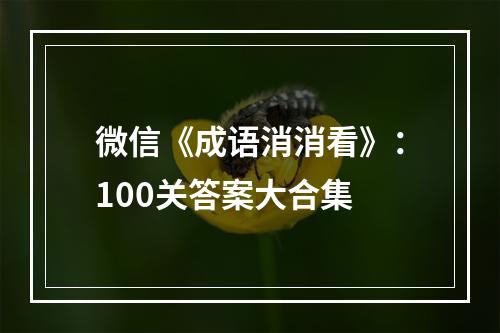 微信《成语消消看》：100关答案大合集