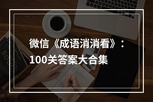 微信《成语消消看》：100关答案大合集