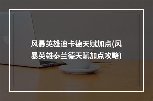 风暴英雄迪卡德天赋加点(风暴英雄泰兰德天赋加点攻略)