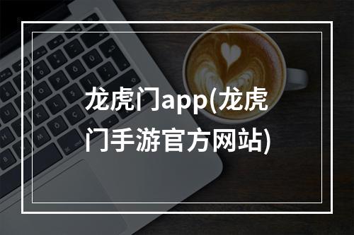 龙虎门app(龙虎门手游官方网站)