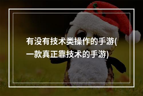 有没有技术类操作的手游(一款真正靠技术的手游)