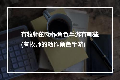 有牧师的动作角色手游有哪些(有牧师的动作角色手游)