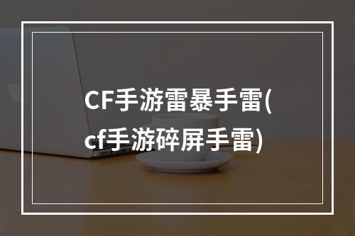 CF手游雷暴手雷(cf手游碎屏手雷)