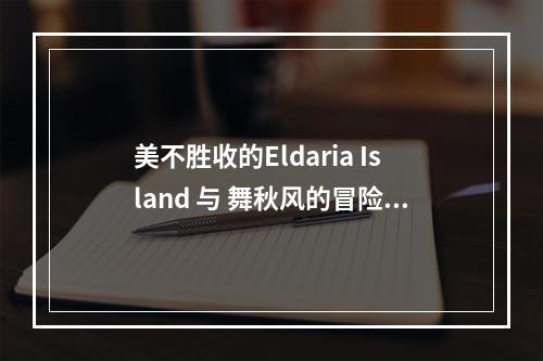 美不胜收的Eldaria Island 与 舞秋风的冒险旅程(从游戏到现实，探寻Eldaria Island的创造背后)