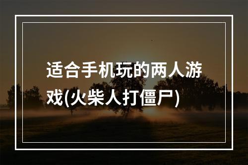 适合手机玩的两人游戏(火柴人打僵尸)