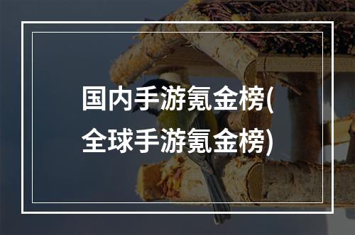 国内手游氪金榜(全球手游氪金榜)