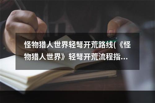 怪物猎人世界轻弩开荒路线(《怪物猎人世界》轻弩开荒流程指南 轻弩怎么开荒凶豺龙)