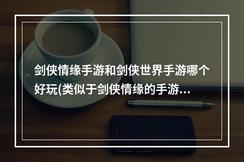 剑侠情缘手游和剑侠世界手游哪个好玩(类似于剑侠情缘的手游)