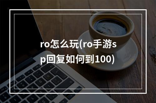 ro怎么玩(ro手游sp回复如何到100)