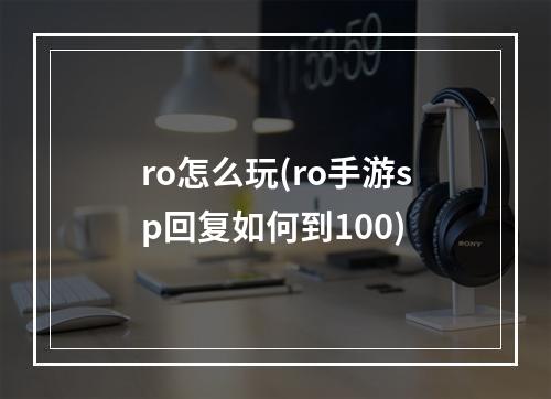 ro怎么玩(ro手游sp回复如何到100)