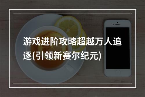 游戏进阶攻略超越万人追逐(引领新赛尔纪元)