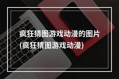 疯狂猜图游戏动漫的图片(疯狂猜图游戏动漫)