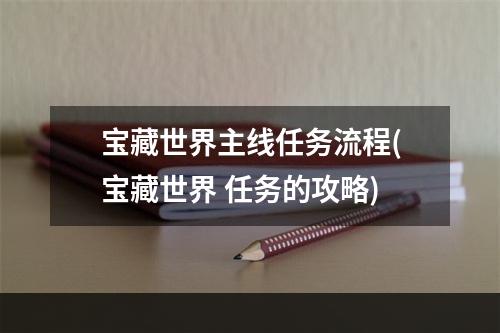 宝藏世界主线任务流程(宝藏世界 任务的攻略)